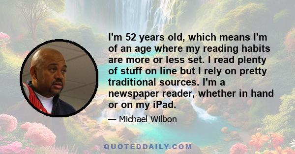 I'm 52 years old, which means I'm of an age where my reading habits are more or less set. I read plenty of stuff on line but I rely on pretty traditional sources. I'm a newspaper reader, whether in hand or on my iPad.