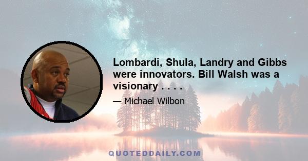 Lombardi, Shula, Landry and Gibbs were innovators. Bill Walsh was a visionary . . . .