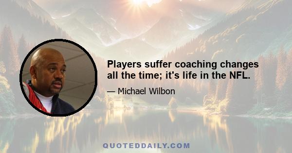 Players suffer coaching changes all the time; it's life in the NFL.