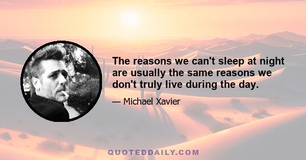 The reasons we can't sleep at night are usually the same reasons we don't truly live during the day.