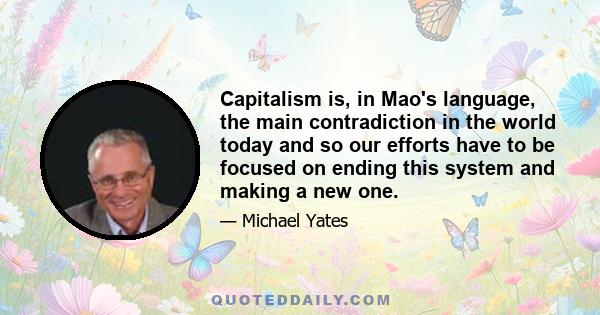 Capitalism is, in Mao's language, the main contradiction in the world today and so our efforts have to be focused on ending this system and making a new one.