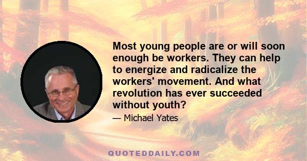 Most young people are or will soon enough be workers. They can help to energize and radicalize the workers' movement. And what revolution has ever succeeded without youth?