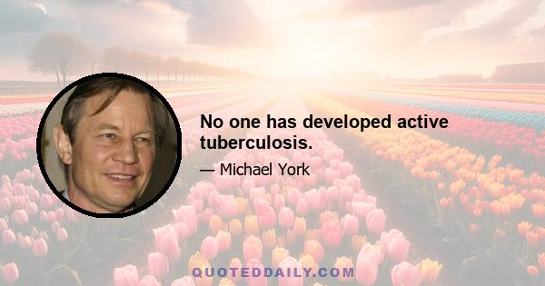 No one has developed active tuberculosis.