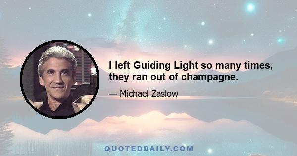 I left Guiding Light so many times, they ran out of champagne.