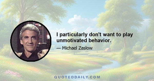 I particularly don't want to play unmotivated behavior.