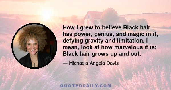 How I grew to believe Black hair has power, genius, and magic in it, defying gravity and limitation. I mean, look at how marvelous it is: Black hair grows up and out.