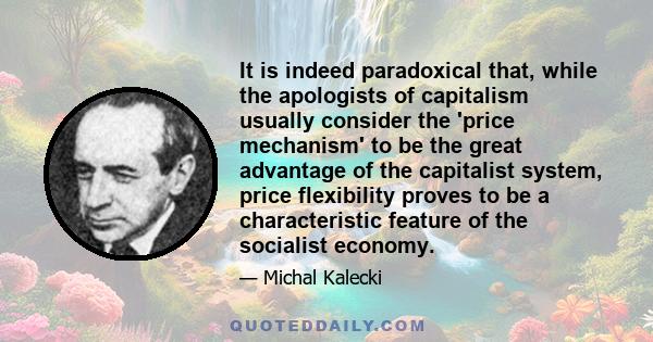 It is indeed paradoxical that, while the apologists of capitalism usually consider the 'price mechanism' to be the great advantage of the capitalist system, price flexibility proves to be a characteristic feature of the 