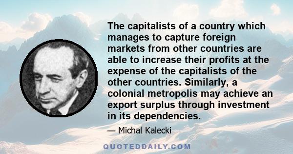 The capitalists of a country which manages to capture foreign markets from other countries are able to increase their profits at the expense of the capitalists of the other countries. Similarly, a colonial metropolis