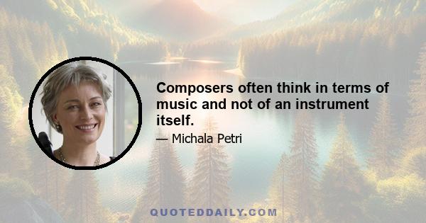 Composers often think in terms of music and not of an instrument itself.