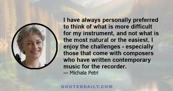 I have always personally preferred to think of what is more difficult for my instrument, and not what is the most natural or the easiest. I enjoy the challenges - especially those that come with composers who have