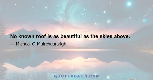 No known roof is as beautiful as the skies above.