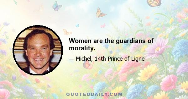 Women are the guardians of morality.