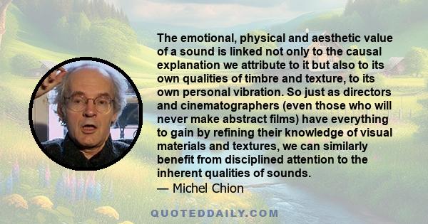 The emotional, physical and aesthetic value of a sound is linked not only to the causal explanation we attribute to it but also to its own qualities of timbre and texture, to its own personal vibration. So just as