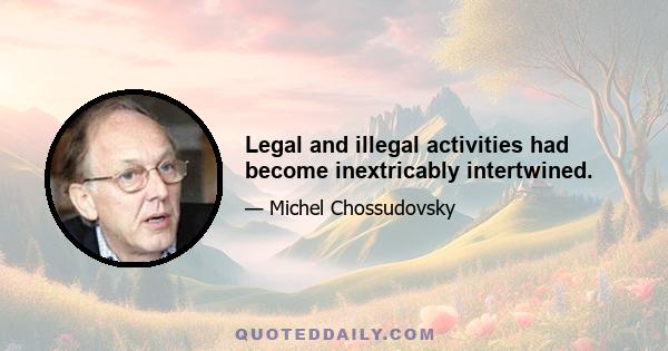 Legal and illegal activities had become inextricably intertwined.