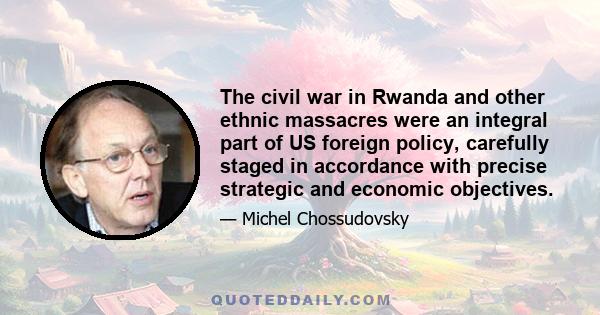 The civil war in Rwanda and other ethnic massacres were an integral part of US foreign policy, carefully staged in accordance with precise strategic and economic objectives.