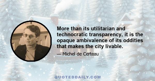 More than its utilitarian and technocratic transparency, it is the opaque ambivalence of its oddities that makes the city livable.