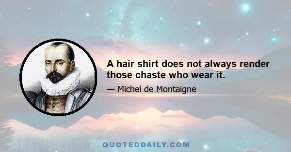 A hair shirt does not always render those chaste who wear it.