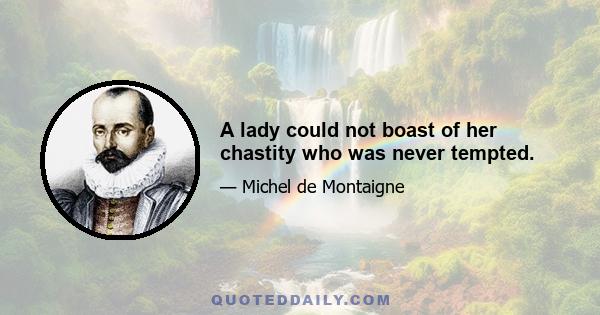 A lady could not boast of her chastity who was never tempted.