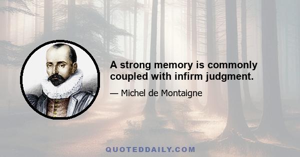 A strong memory is commonly coupled with infirm judgment.