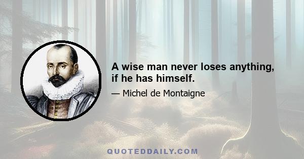 A wise man never loses anything, if he has himself.