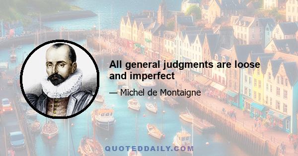 All general judgments are loose and imperfect