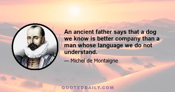 An ancient father says that a dog we know is better company than a man whose language we do not understand.