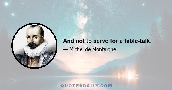 And not to serve for a table-talk.