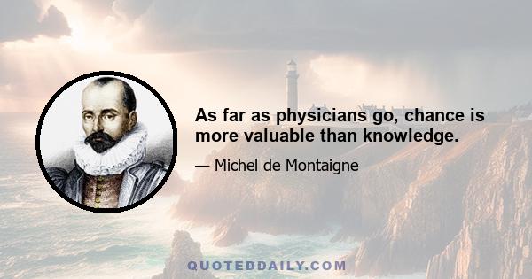 As far as physicians go, chance is more valuable than knowledge.