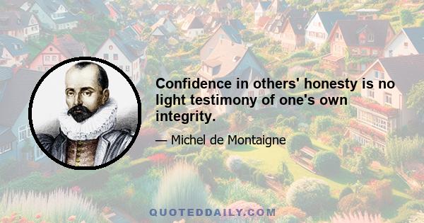 Confidence in others' honesty is no light testimony of one's own integrity.