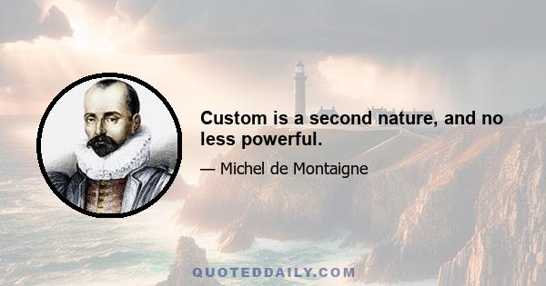 Custom is a second nature, and no less powerful.