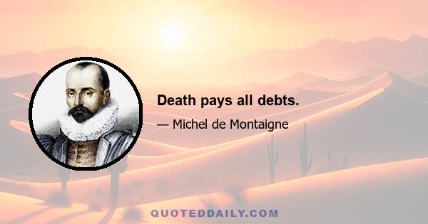 Death pays all debts.