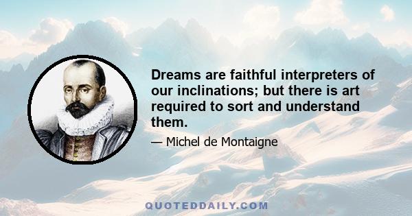 Dreams are faithful interpreters of our inclinations; but there is art required to sort and understand them.