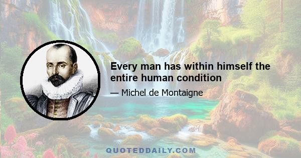 Every man has within himself the entire human condition