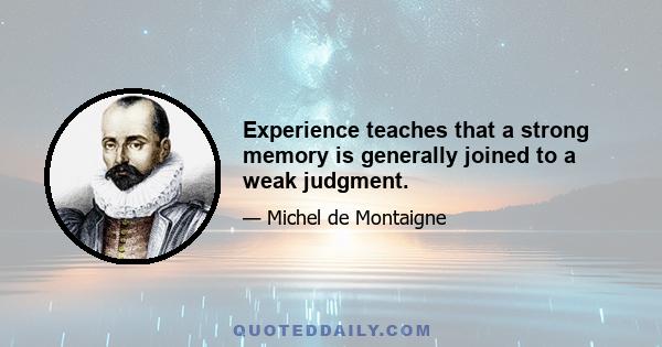 Experience teaches that a strong memory is generally joined to a weak judgment.