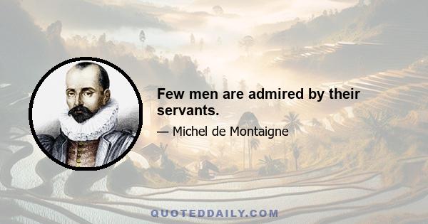 Few men are admired by their servants.