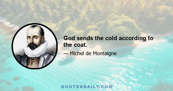 God sends the cold according to the coat.