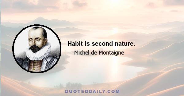 Habit is second nature.