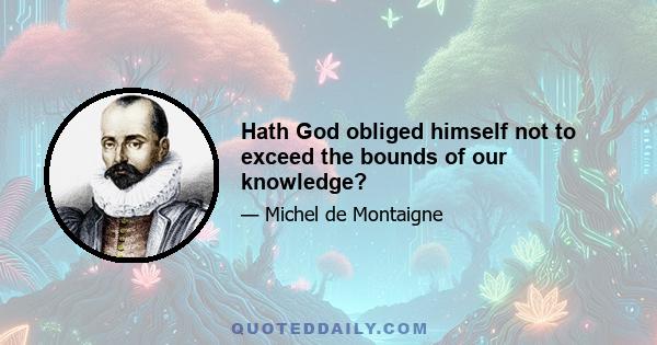 Hath God obliged himself not to exceed the bounds of our knowledge?