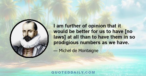 I am further of opinion that it would be better for us to have [no laws] at all than to have them in so prodigious numbers as we have.