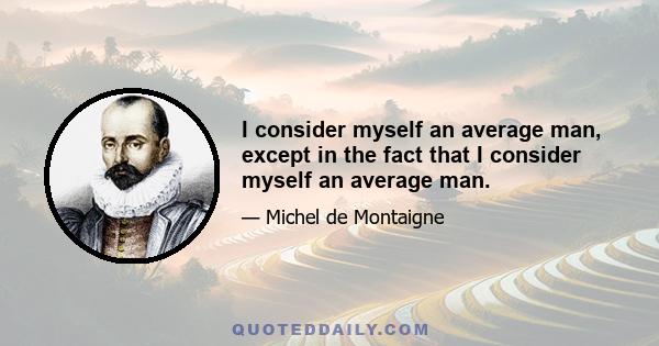 I consider myself an average man, except in the fact that I consider myself an average man.