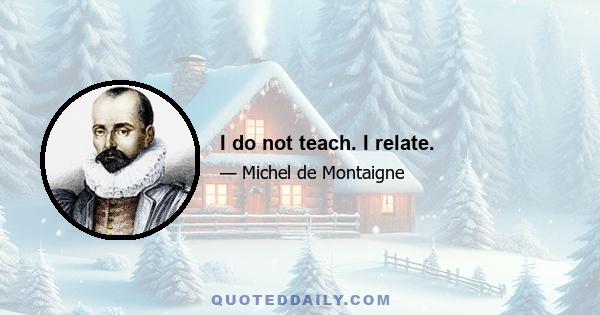 I do not teach. I relate.