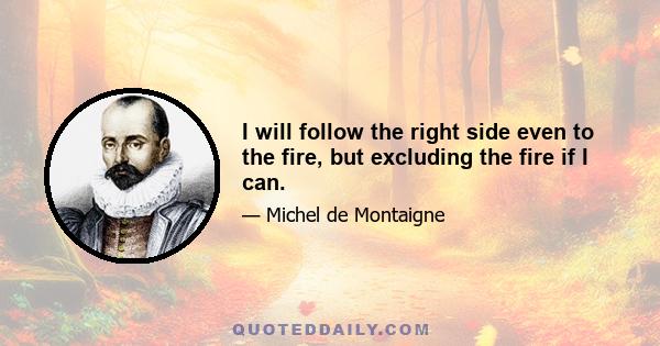 I will follow the right side even to the fire, but excluding the fire if I can.