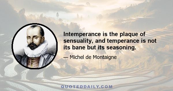 Intemperance is the plaque of sensuality, and temperance is not its bane but its seasoning.