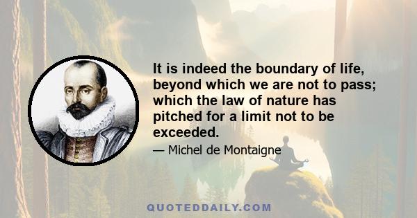 It is indeed the boundary of life, beyond which we are not to pass; which the law of nature has pitched for a limit not to be exceeded.