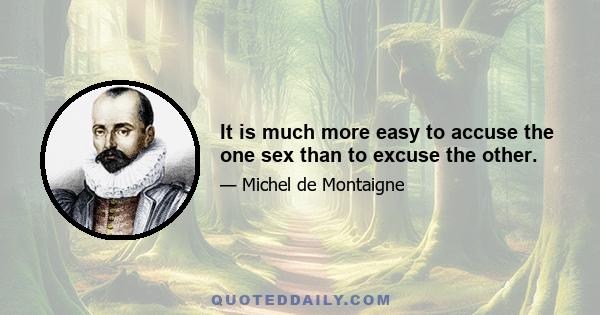 It is much more easy to accuse the one sex than to excuse the other.