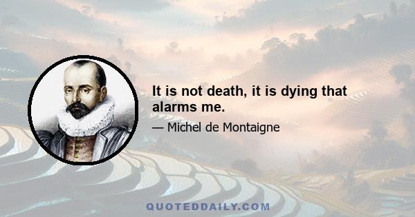 It is not death, it is dying that alarms me.