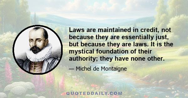 Laws are maintained in credit, not because they are essentially just, but because they are laws. It is the mystical foundation of their authority; they have none other.