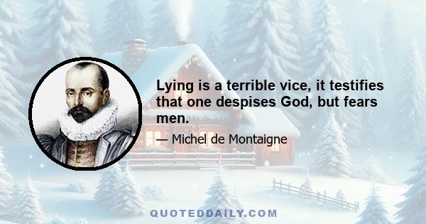 Lying is a terrible vice, it testifies that one despises God, but fears men.