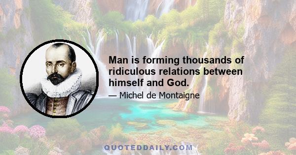 Man is forming thousands of ridiculous relations between himself and God.