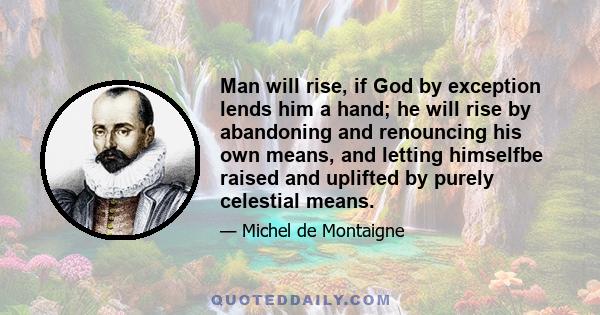 Man will rise, if God by exception lends him a hand; he will rise by abandoning and renouncing his own means, and letting himselfbe raised and uplifted by purely celestial means.